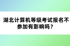 湖北計算機等級考試報名不參加有影響嗎？