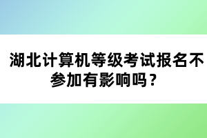 湖北計(jì)算機(jī)等級(jí)考試報(bào)名不參加有影響嗎？