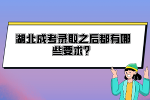 湖北成考錄取之后都有哪些要求？