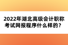 2022年湖北高級會計職稱考試網(wǎng)報程序什么樣的？