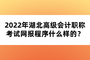 2022年湖北高級會計職稱考試網(wǎng)報程序什么樣的？