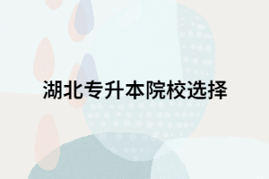 湖北專升本報考院校有限制嗎？能報幾個？