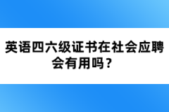 英語(yǔ)四六級(jí)證書在社會(huì)應(yīng)聘會(huì)有用嗎？