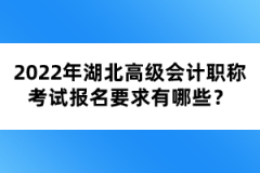 2022年湖北高級會計職稱考試報名要求有哪些？