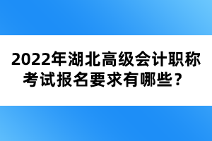 2022年湖北高級(jí)會(huì)計(jì)職稱考試報(bào)名要求有哪些？