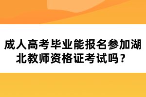 成人高考畢業(yè)能報(bào)名參加湖北教師資格證考試嗎？