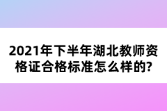 2021年下半年湖北教師資格證合格標準怎么樣的？