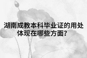 湖南成教本科畢業(yè)證的用處體現(xiàn)在哪些方面？