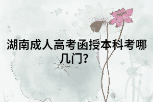 湖南成人高考函授本科考哪幾門？
