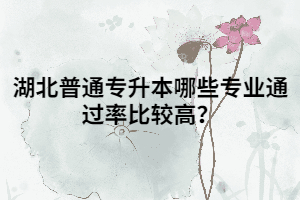 湖北普通專升本哪些專業(yè)通過率比較高？