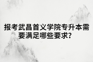 報(bào)考武昌首義學(xué)院專升本需要滿足哪些要求?