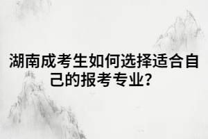 湖南成考生如何選擇適合自己的報(bào)考專業(yè)？