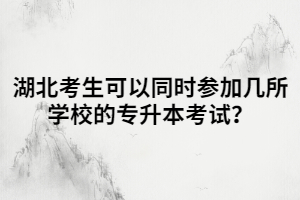 湖北考生可以同時(shí)參加幾所學(xué)校的專升本考試？