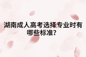 湖南成人高考選擇專業(yè)時(shí)有哪些標(biāo)準(zhǔn)？