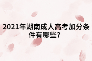 2021年湖南成人高考加分條件有哪些？