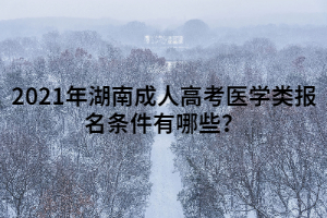 2021年湖南成人高考醫(yī)學類報名條件有哪些？