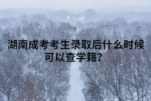 湖南成考考生錄取后什么時(shí)候可以查學(xué)籍？