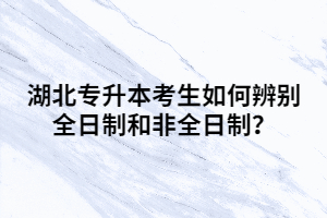 湖北專升本考生如何辨別全日制和非全日制？