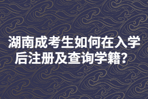 湖南成考生如何在入學后注冊及查詢學籍？