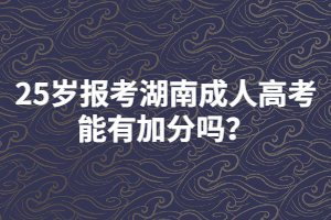 25歲報(bào)考湖南成人高考能有加分嗎？