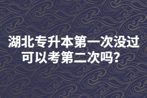 湖北專升本第一次沒過可以考第二次嗎？