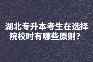 湖北專升本考生在選擇報考院校時要注意哪些？
