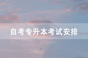 2021年4月武漢商學(xué)院自考專升本面向社會開考各科考試時間