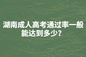 湖南成人高考通過率一般能達到多少？