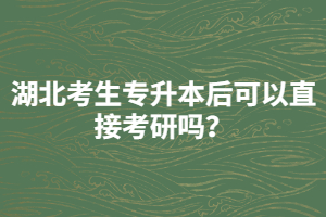 湖北考生專升本后可以直接考研嗎？