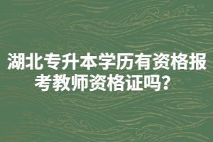 湖北專升本學(xué)歷有資格報考教師資格證嗎？