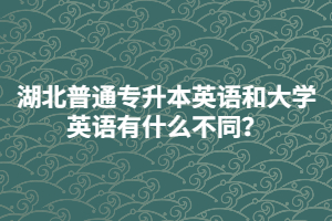 湖北普通專升本英語(yǔ)和大學(xué)英語(yǔ)有什么不同？
