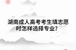 湖南成人高考考生填志愿時(shí)怎樣選擇專業(yè)？