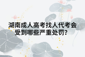 湖南成人高考找人代考會受到哪些嚴重處罰？