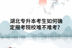 湖北專升本考生如何確定報(bào)考院校難不難考？