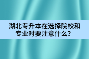 湖北專升本在選擇院校和專業(yè)時要注意什么？