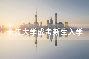 2021級長江大學成人高考新生入學資格審查及學籍注冊通知