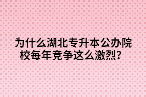 為什么湖北專升本公辦院校每年競爭這么激烈？