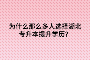 為什么那么多人選擇湖北專升本提升學(xué)歷？