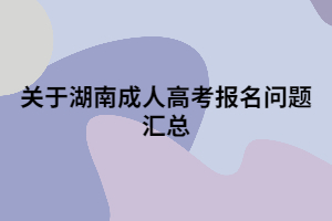 關(guān)于湖南成人高考報(bào)名問題匯總