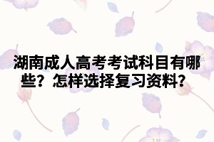 湖南成人高考考試科目有哪些？怎樣選擇復(fù)習(xí)資料？