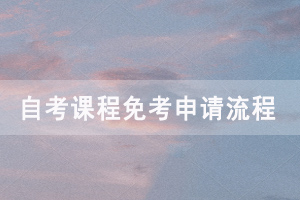 2021年上半年黃岡自考免考網(wǎng)上申請時(shí)間