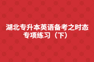 湖北專升本英語備考之時態(tài)專項練習(xí)(下)