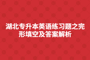 湖北專升本英語(yǔ)練習(xí)題之完形填空及答案解析