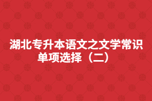 湖北專升本語文之文學(xué)常識單項選擇(二)