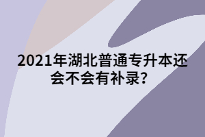 2021年湖北普通專升本還會(huì)不會(huì)有補(bǔ)錄？