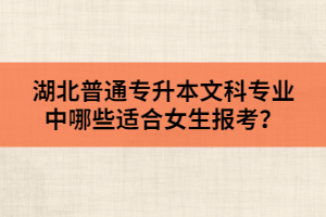 湖北普通專升本文科專業(yè)中哪些適合女生報考？