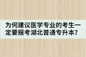 為何建議醫(yī)學(xué)專業(yè)的考生一定要報考湖北普通專升本？