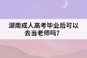 湖南成人高考畢業(yè)后可以去當老師嗎？