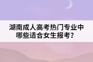 湖南成人高考熱門(mén)專(zhuān)業(yè)中哪些適合女生報(bào)考？