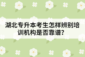 湖北專升本考生怎樣辨別培訓機構(gòu)是否靠譜？
